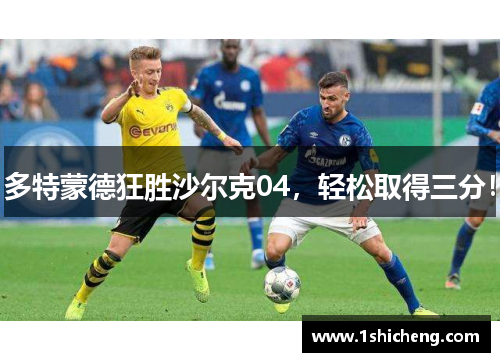 多特蒙德狂胜沙尔克04，轻松取得三分！