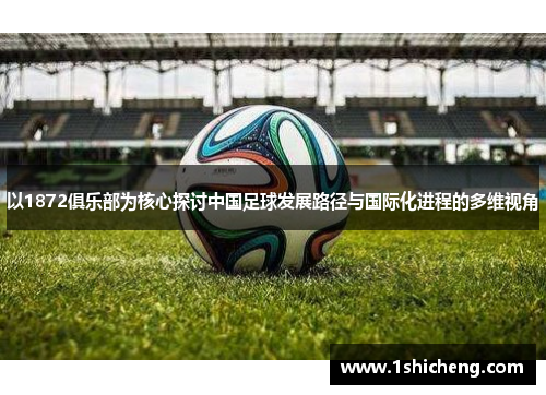 以1872俱乐部为核心探讨中国足球发展路径与国际化进程的多维视角