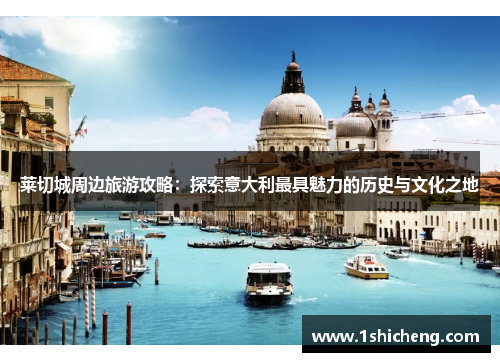 莱切城周边旅游攻略：探索意大利最具魅力的历史与文化之地