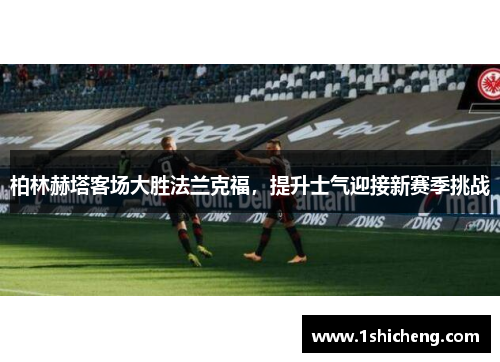 柏林赫塔客场大胜法兰克福，提升士气迎接新赛季挑战