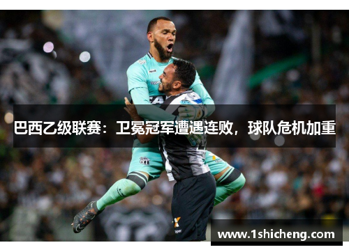 巴西乙级联赛：卫冕冠军遭遇连败，球队危机加重