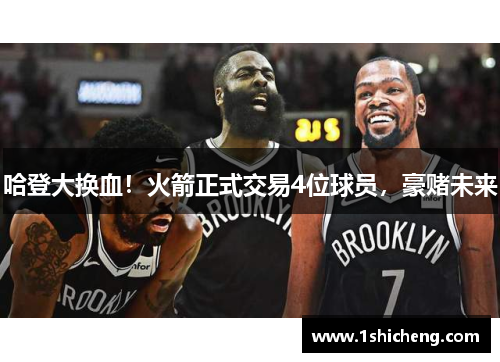 哈登大换血！火箭正式交易4位球员，豪赌未来