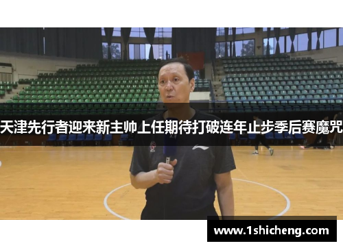 天津先行者迎来新主帅上任期待打破连年止步季后赛魔咒