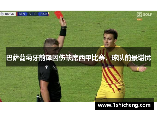 巴萨葡萄牙前锋因伤缺席西甲比赛，球队前景堪忧