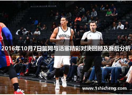 2016年10月7日篮网与活塞精彩对决回顾及赛后分析