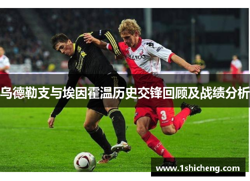 乌德勒支与埃因霍温历史交锋回顾及战绩分析