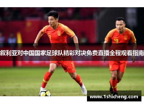 叙利亚对中国国家足球队精彩对决免费直播全程观看指南