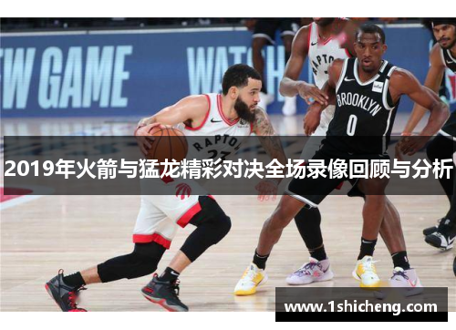 2019年火箭与猛龙精彩对决全场录像回顾与分析