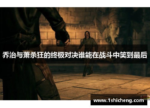 乔治与萧杀狂的终极对决谁能在战斗中笑到最后