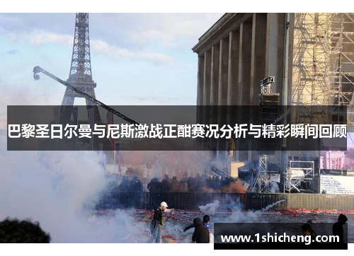 巴黎圣日尔曼与尼斯激战正酣赛况分析与精彩瞬间回顾