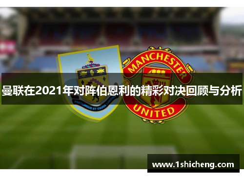曼联在2021年对阵伯恩利的精彩对决回顾与分析
